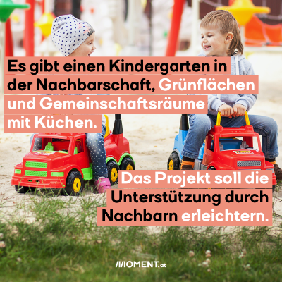 Zwei Kinder sitzen auf Spielzeugautos bei einem Spielplatz. Bildtext: Es gibt einen Kindergarten in der Nachbarschaft, Gemeinschaftsräume mit Küchen und Grünflächen. Das Projekt soll die Unterstützung durch Nachbarn erleichtern.